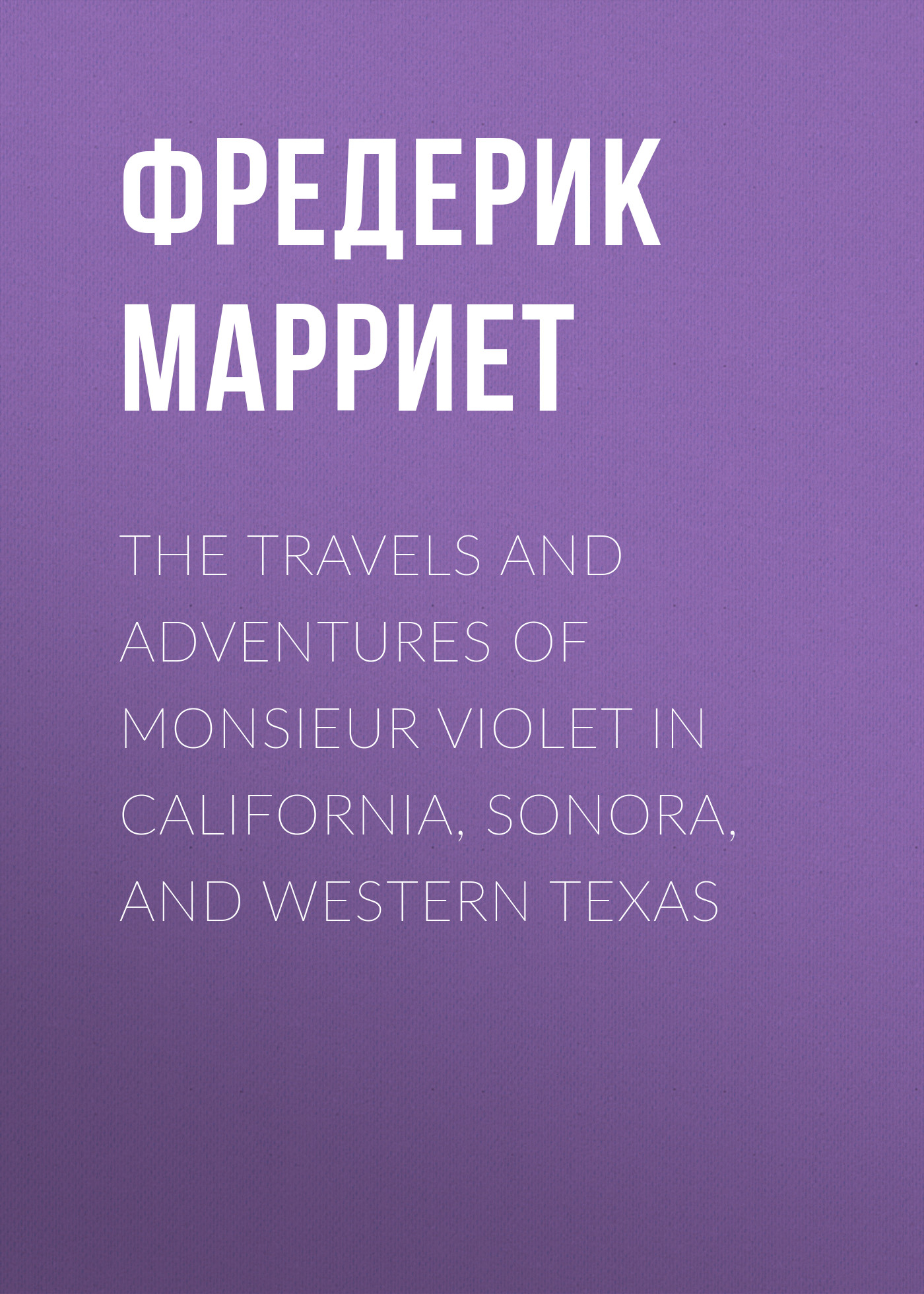 Обложка книги «The Travels and Adventures of Monsieur Violet in California, Sonora, and Western Texas»