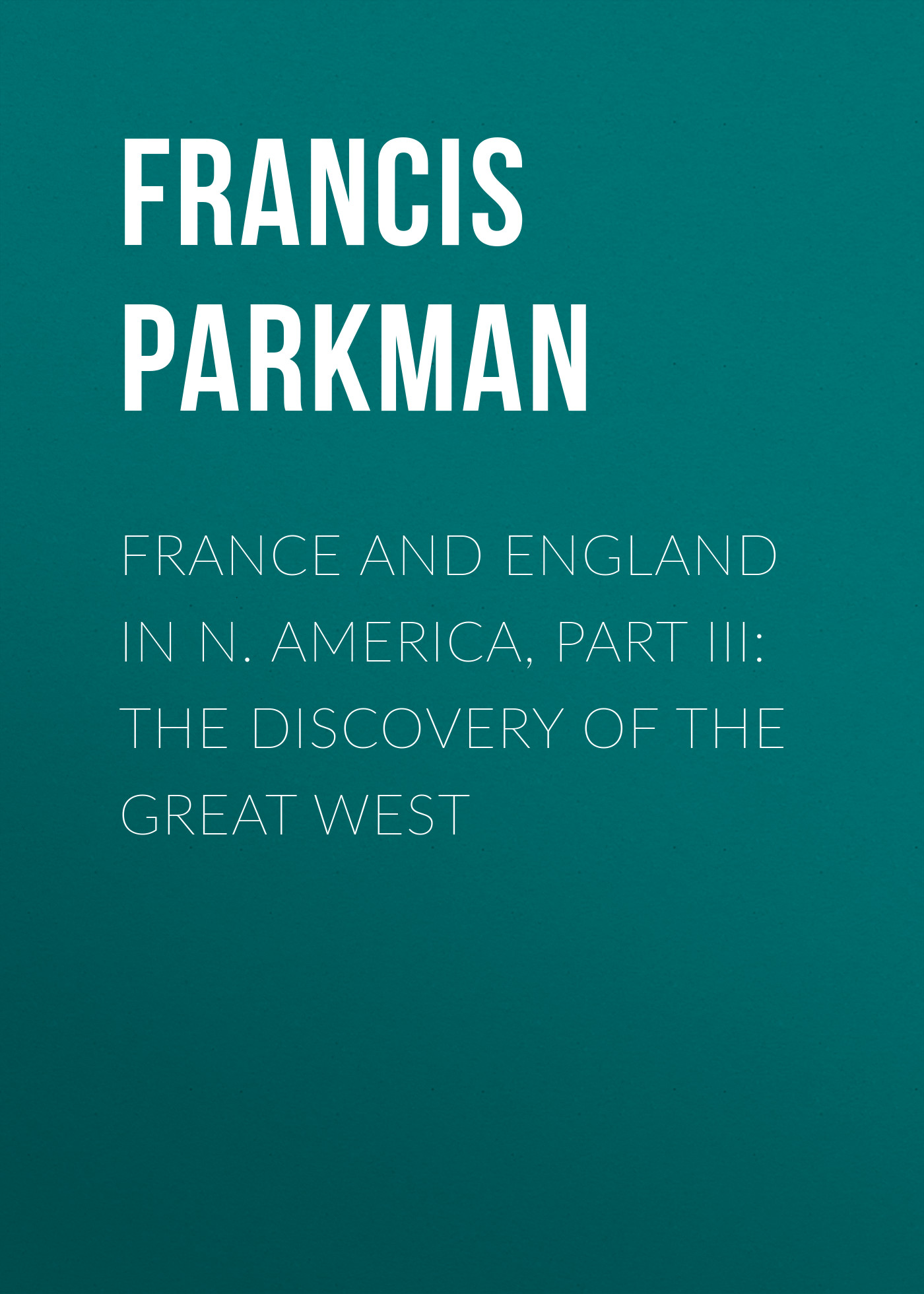 Обложка книги «France and England in N. America, Part III: The Discovery of the Great West»
