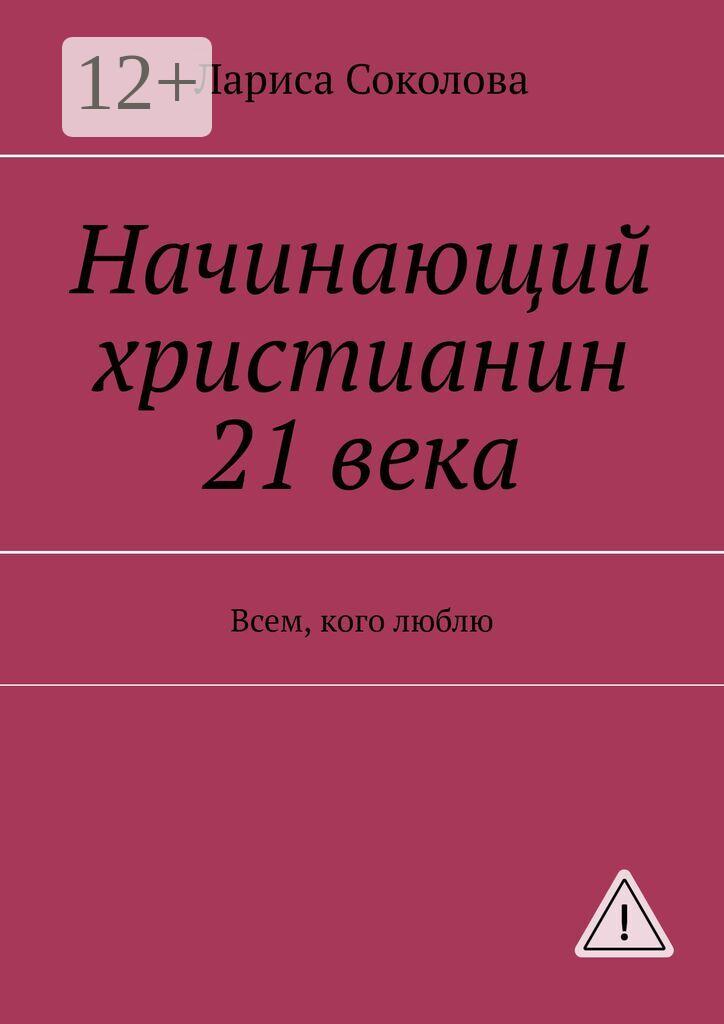 Обложка книги «Начинающий христианин 21 века. Всем, кого люблю»