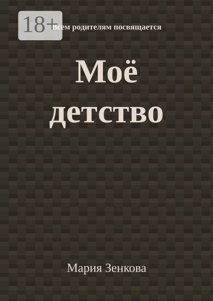 Обложка книги «Моё детство. Всем родителям посвящается»