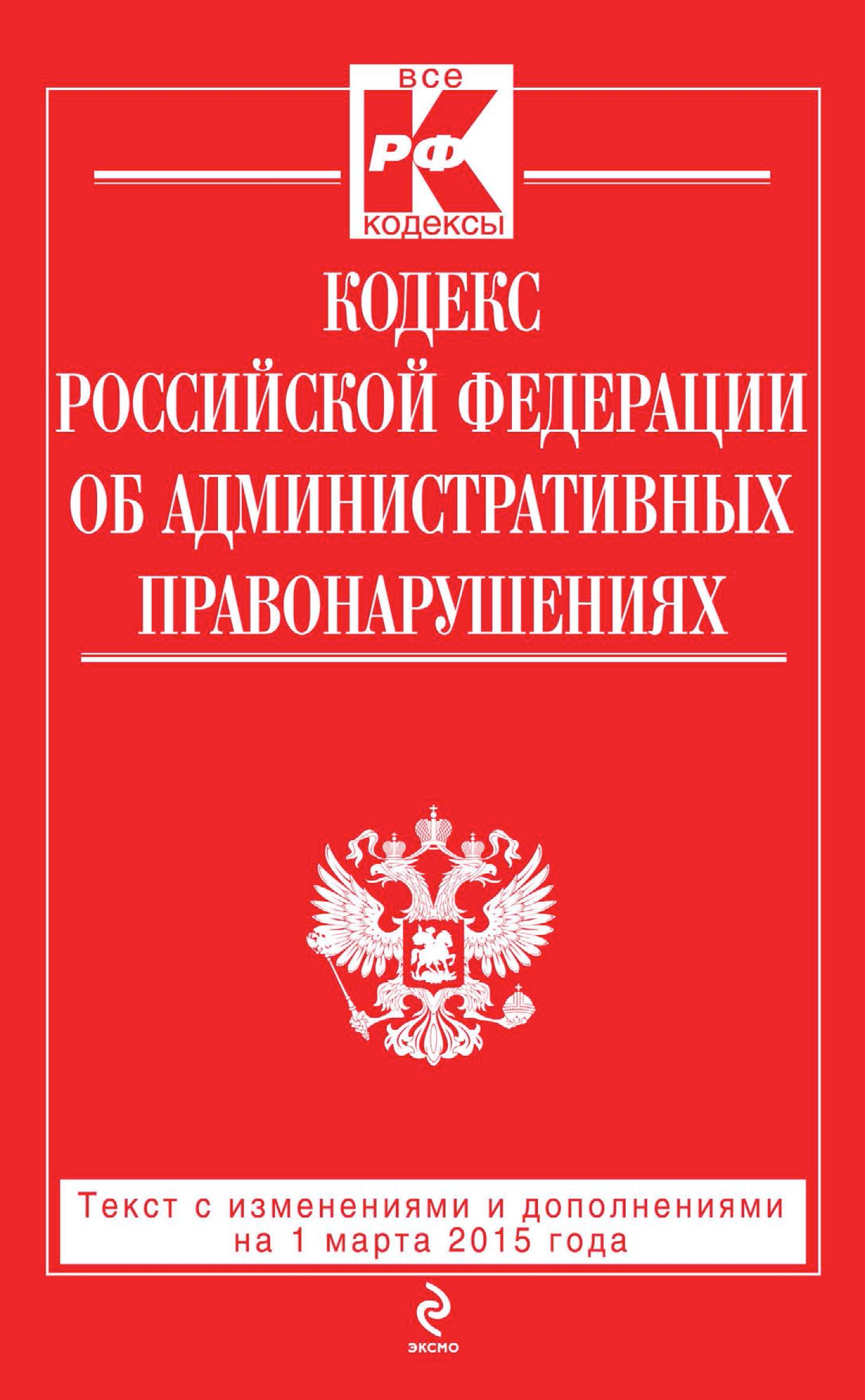 Обложка книги «Кодекс Российской Федерации об административных правонарушениях: текст с изменениями и дополнениями на 1 марта 2015 года»