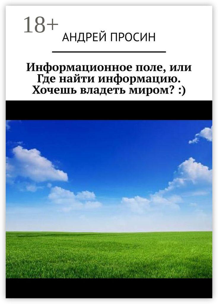 Обложка книги «Информационное поле, или Где найти информацию. Хочешь владеть миром? :)»