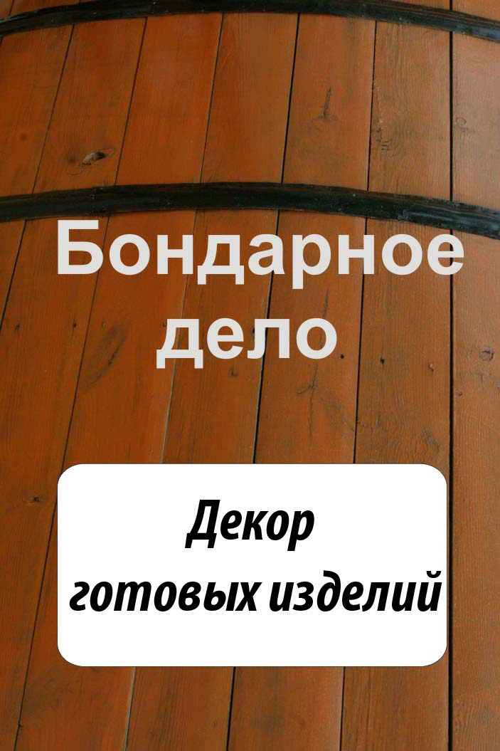 Обложка книги «Бондарное дело. Декор готовых изделий»