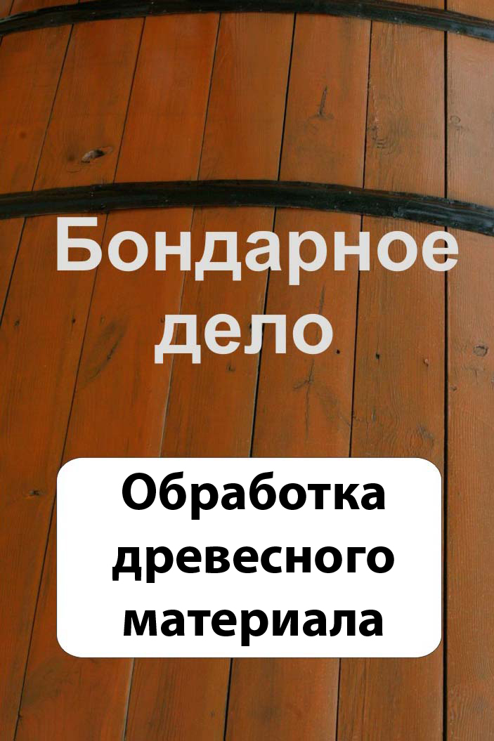 Обложка книги «Бондарное дело. Обработка древесного материала»