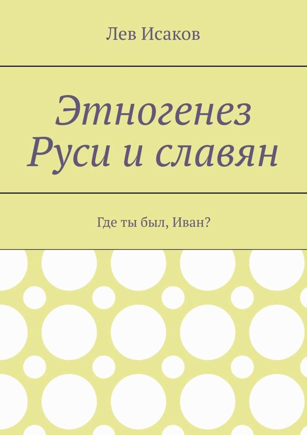 Обложка книги «Этногенез Руси и славян. Где ты был, Иван?»