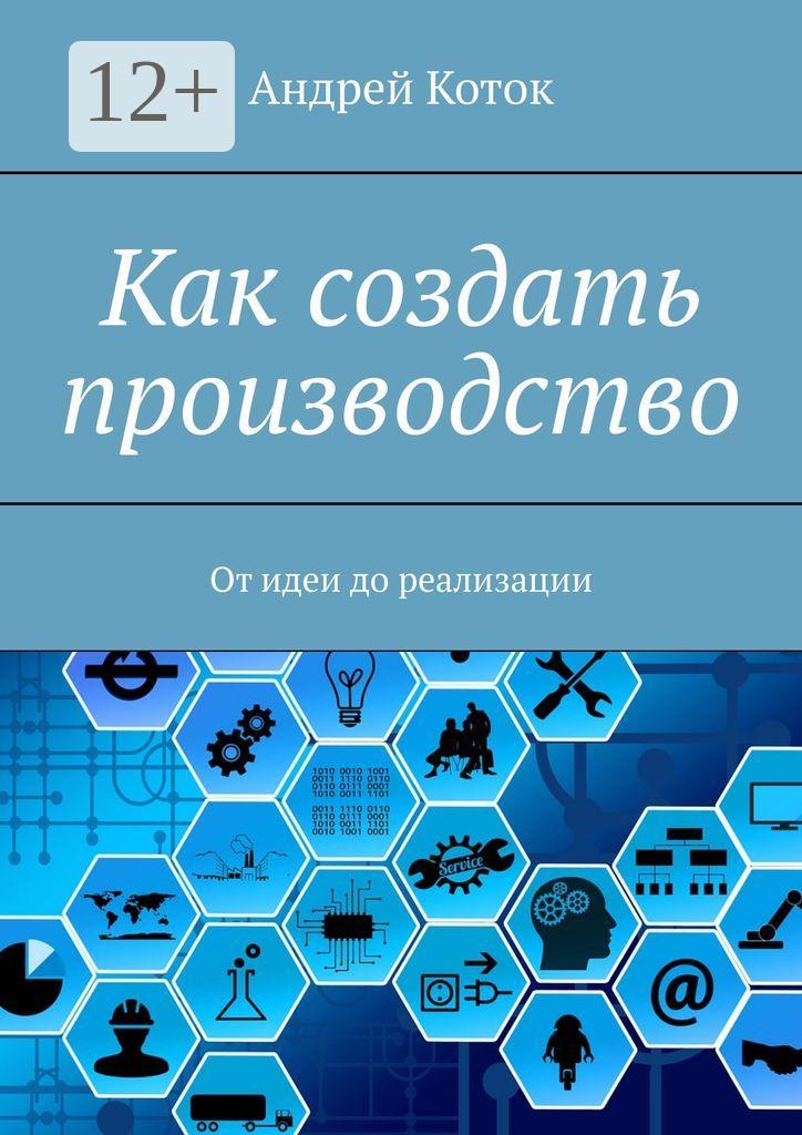 Обложка книги «Как создать производство. От идеи до реализации»
