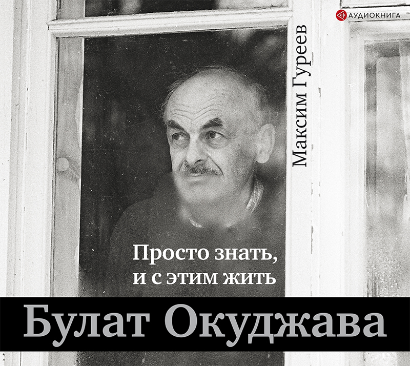 Обложка книги «Булат Окуджава. Просто знать, и с этим жить»