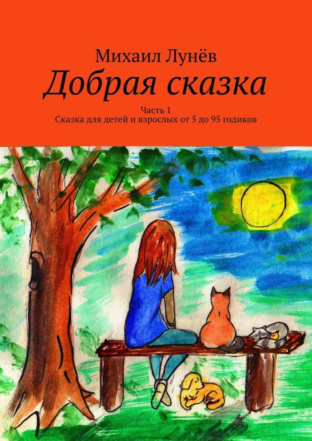 Обложка книги «Добрая сказка. Часть 1. Сказка для детей и взрослых от 5 до 95 годиков»