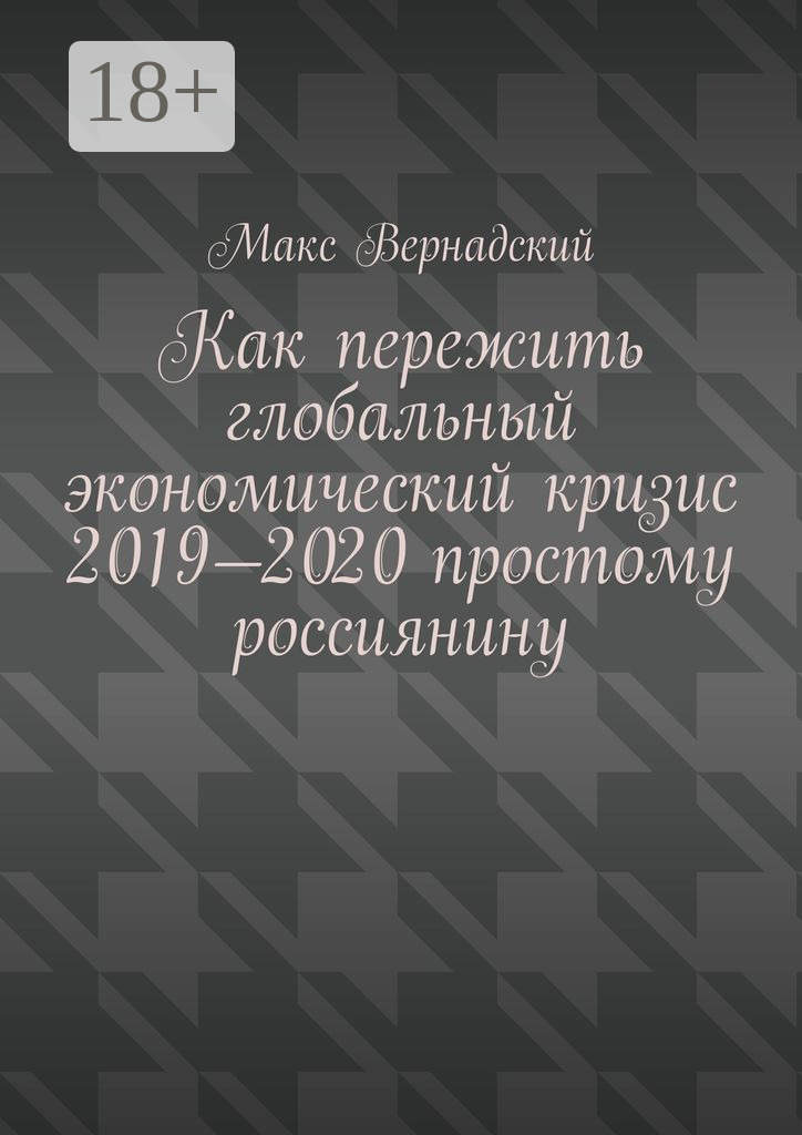 Обложка книги «Как пережить глобальный экономический кризис 2019-2020 простому россиянину»