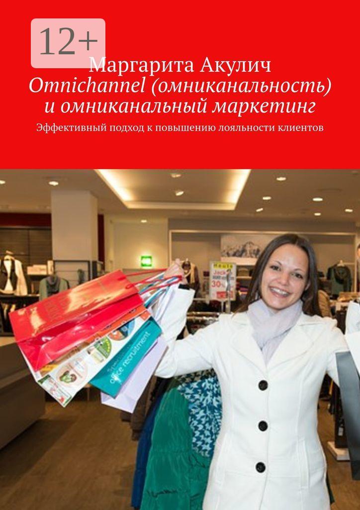 Обложка книги «Omnichannel (омниканальность) и омниканальный маркетинг. Эффективный подход к повышению лояльности клиентов»