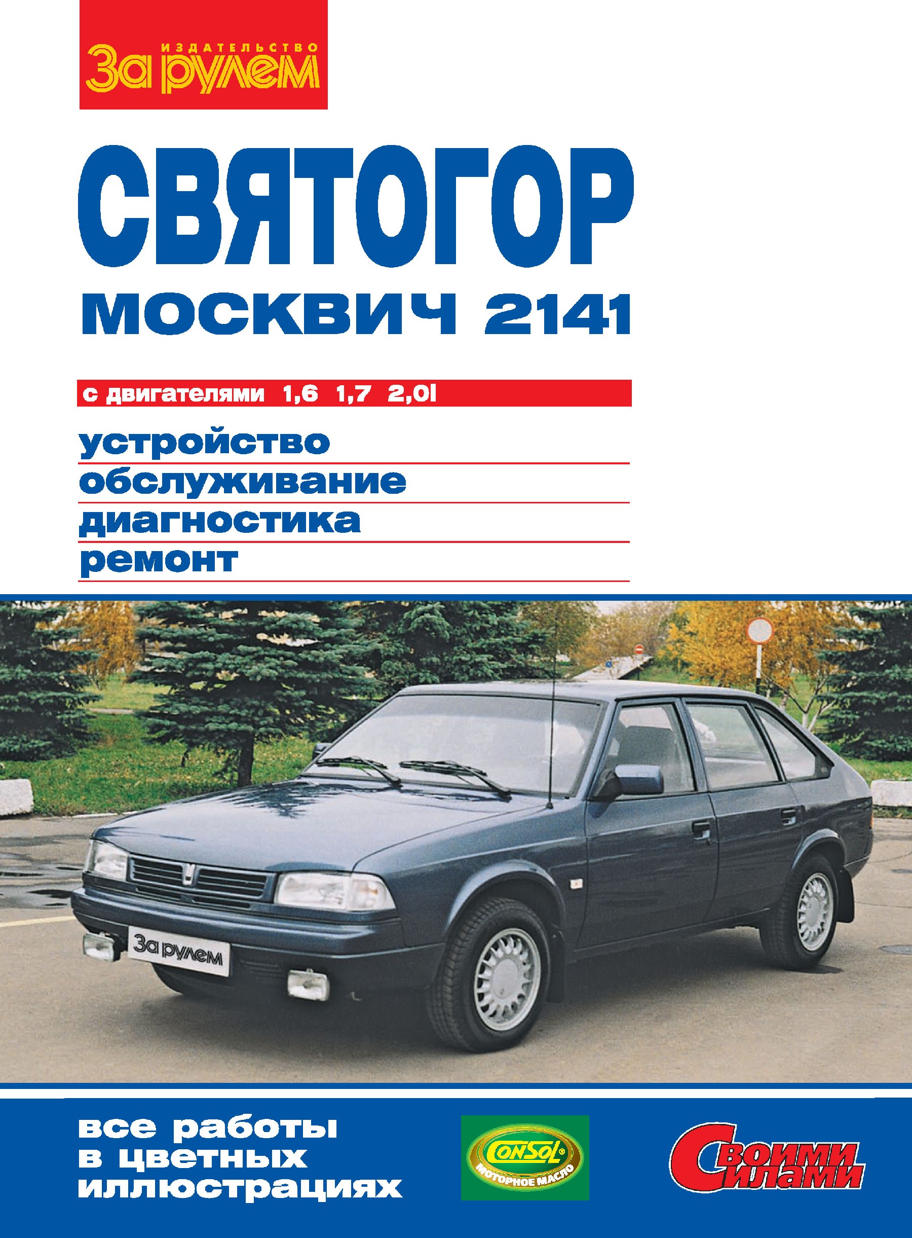 Обложка книги ««Москвич-2141», «Святогор» с двигателями 1,6; 1,7 и 2,0i. Устройство, обслуживание, диагностика, ремонт. Иллюстрированное руководство»