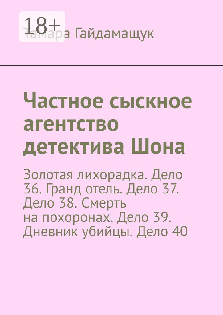 Обложка книги «Частное сыскное агентство детектива Шона. Золотая лихорадка. Дело 36. Гранд отель. Дело 37. Дело 38. Смерть на похоронах. Дело 39. Дневник убийцы. Дело 40»