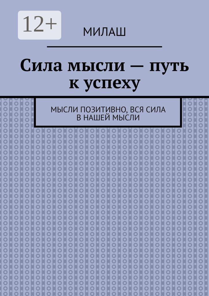 Обложка книги «Сила мысли – путь к успеху. Мысли позитивно, вся сила в нашей мысли»