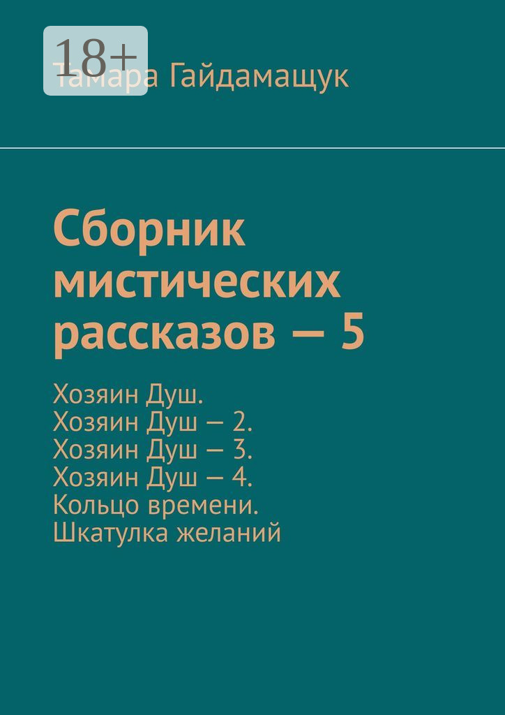 Обложка книги «Сборник мистических рассказов – 5. Хозяин Душ. Хозяин Душ – 2. Хозяин Душ – 3. Хозяин Душ – 4. Кольцо времени. Шкатулка желаний»