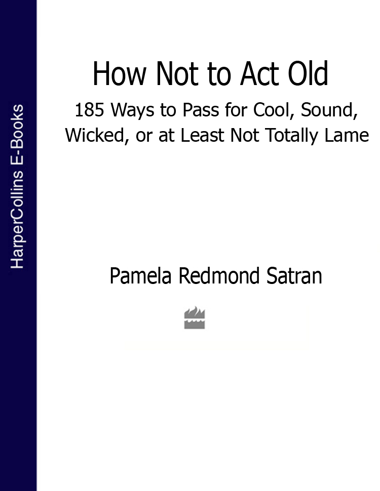 Обложка книги «How Not to Act Old: 185 Ways to Pass for Cool, Sound, Wicked, or at Least Not Totally Lame»