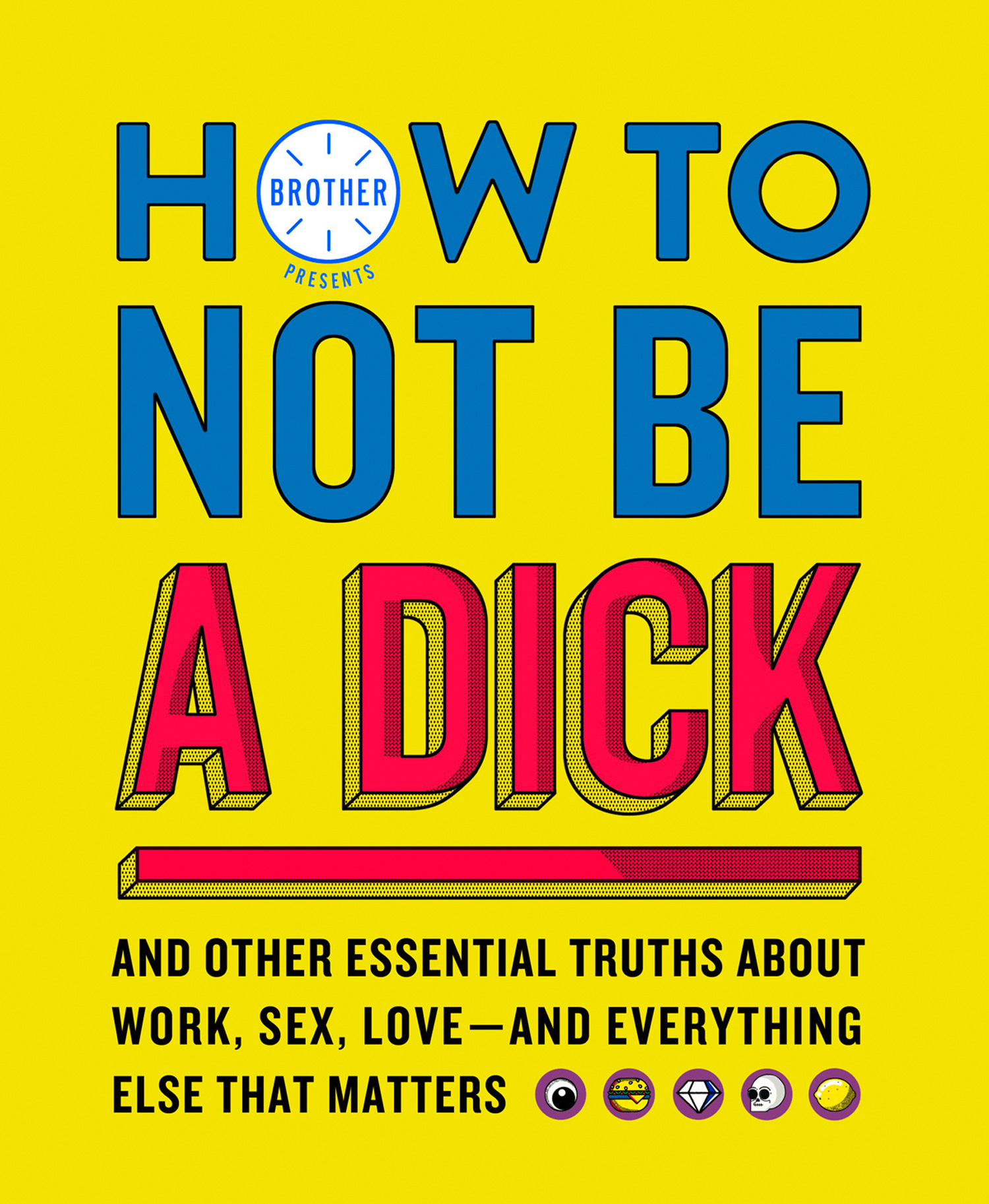 Обложка книги «How to Not Be a Dick: And Other Truths About Work, Sex, Love - And Everything Else That Matters»