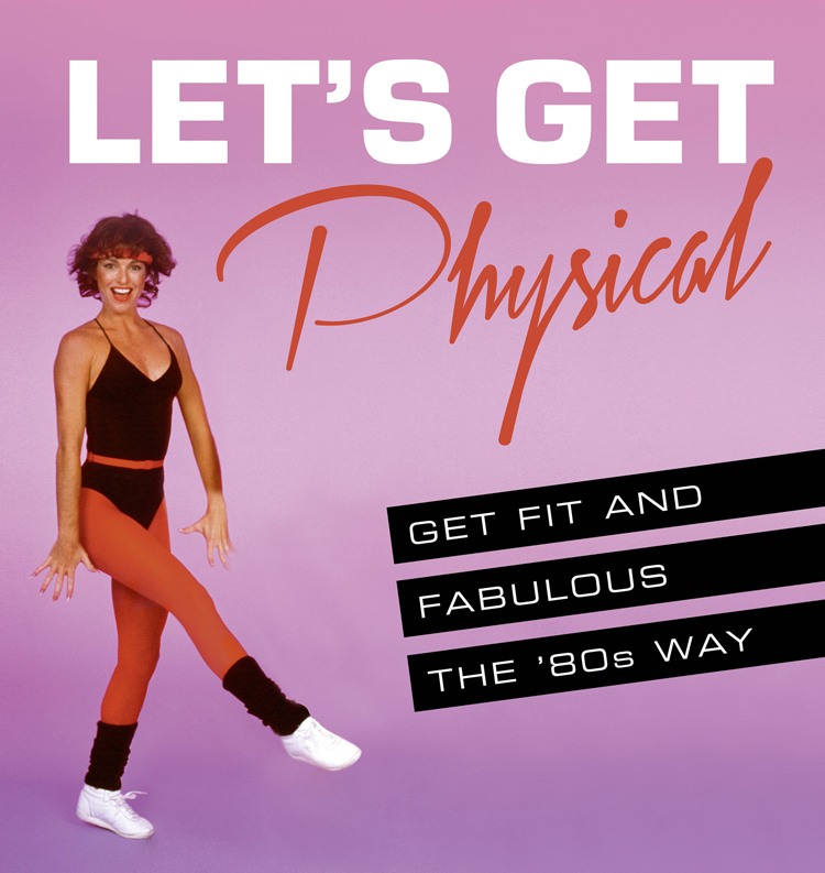 Обложка книги «Let’s Get Physical: Get fit and fabulous the ‘80s way»