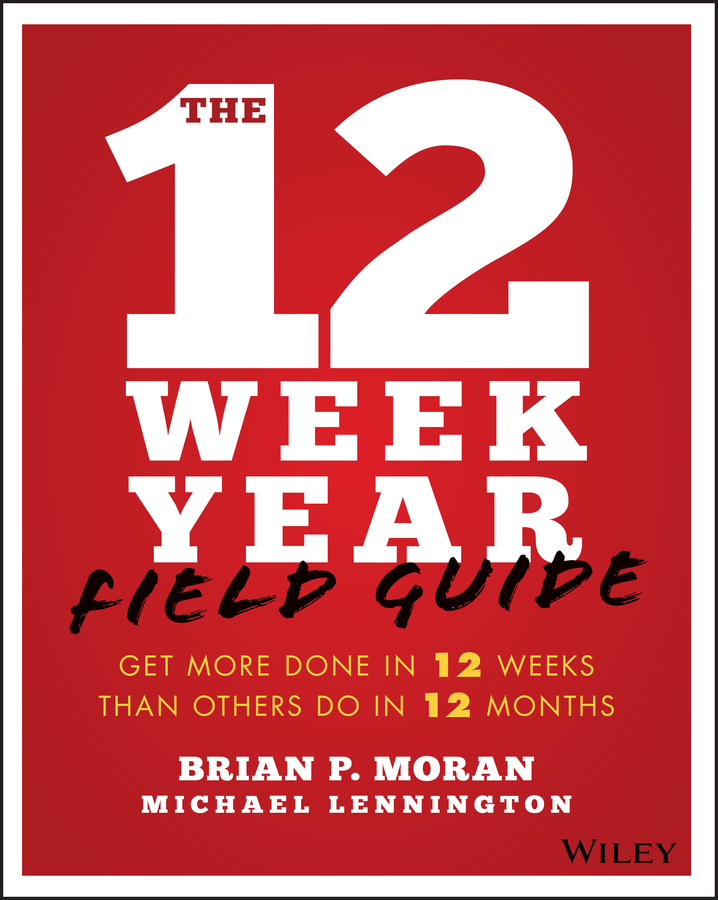 Обложка книги «The 12 Week Year Field Guide. Get More Done In 12 Weeks Than Others Do In 12 Months»