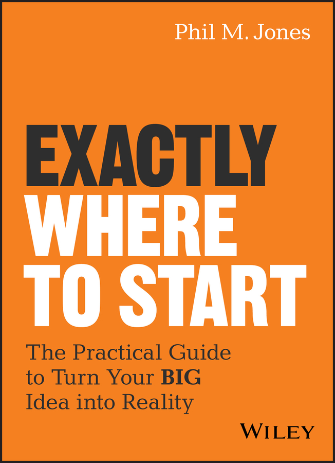 Обложка книги «Exactly Where to Start. The Practical Guide to Turn Your BIG Idea into Reality»
