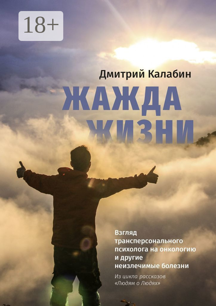 Обложка книги «Жажда жизни. Взгляд трансперсонального психолога на онкологию и другие неизлечимые болезни. Из цикла рассказов «Людям о Людях»»