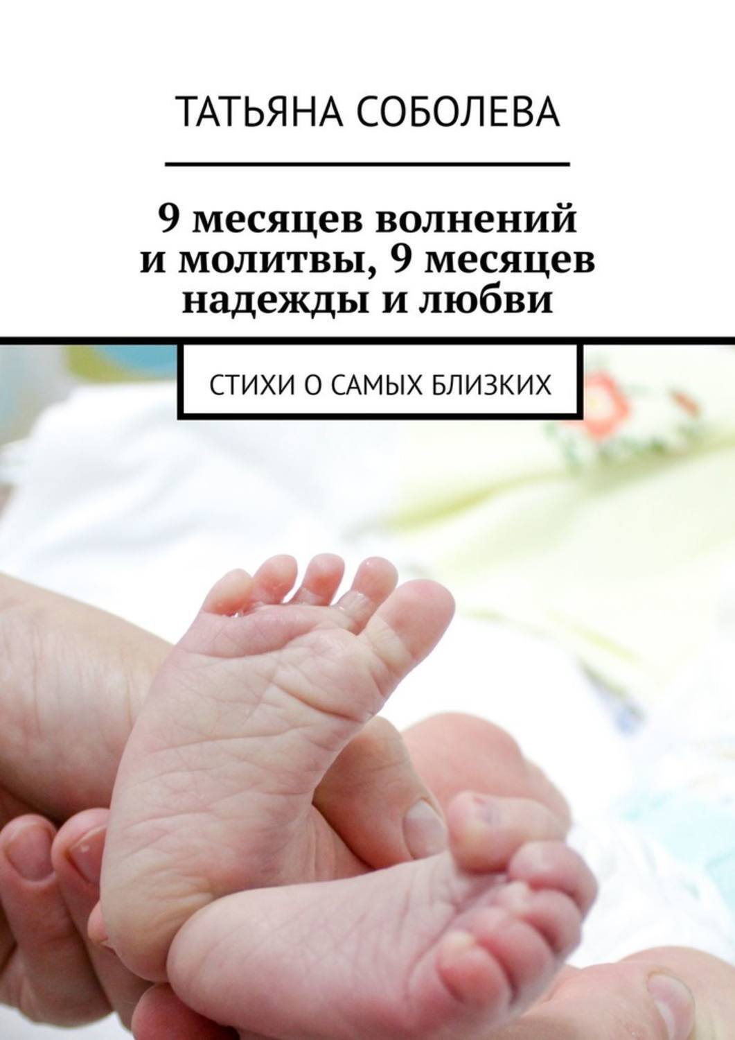 Обложка книги «9 месяцев волнений и молитвы, 9 месяцев надежды и любви. Стихи о самых близких»