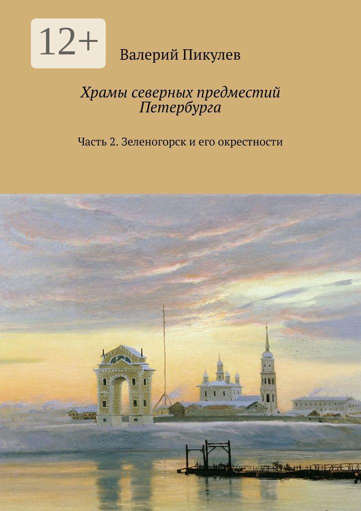 Обложка книги «Храмы северных предместий Петербурга. Часть 2. Зеленогорск и его окрестности»