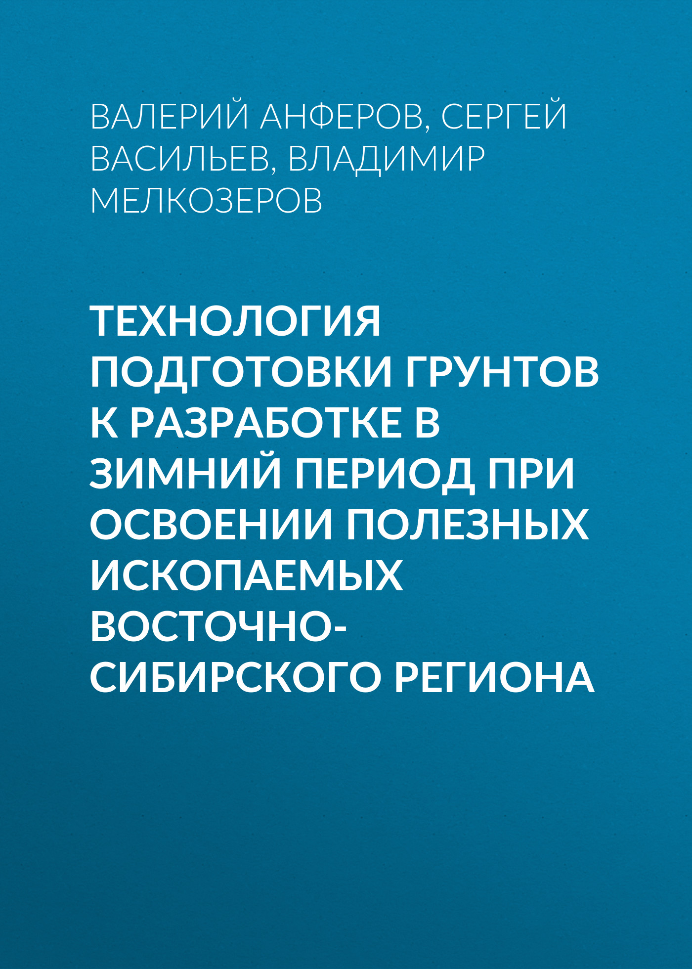 Обложка книги «Технология подготовки грунтов к разработке в зимний период при освоении полезных ископаемых Восточно-Сибирского региона»