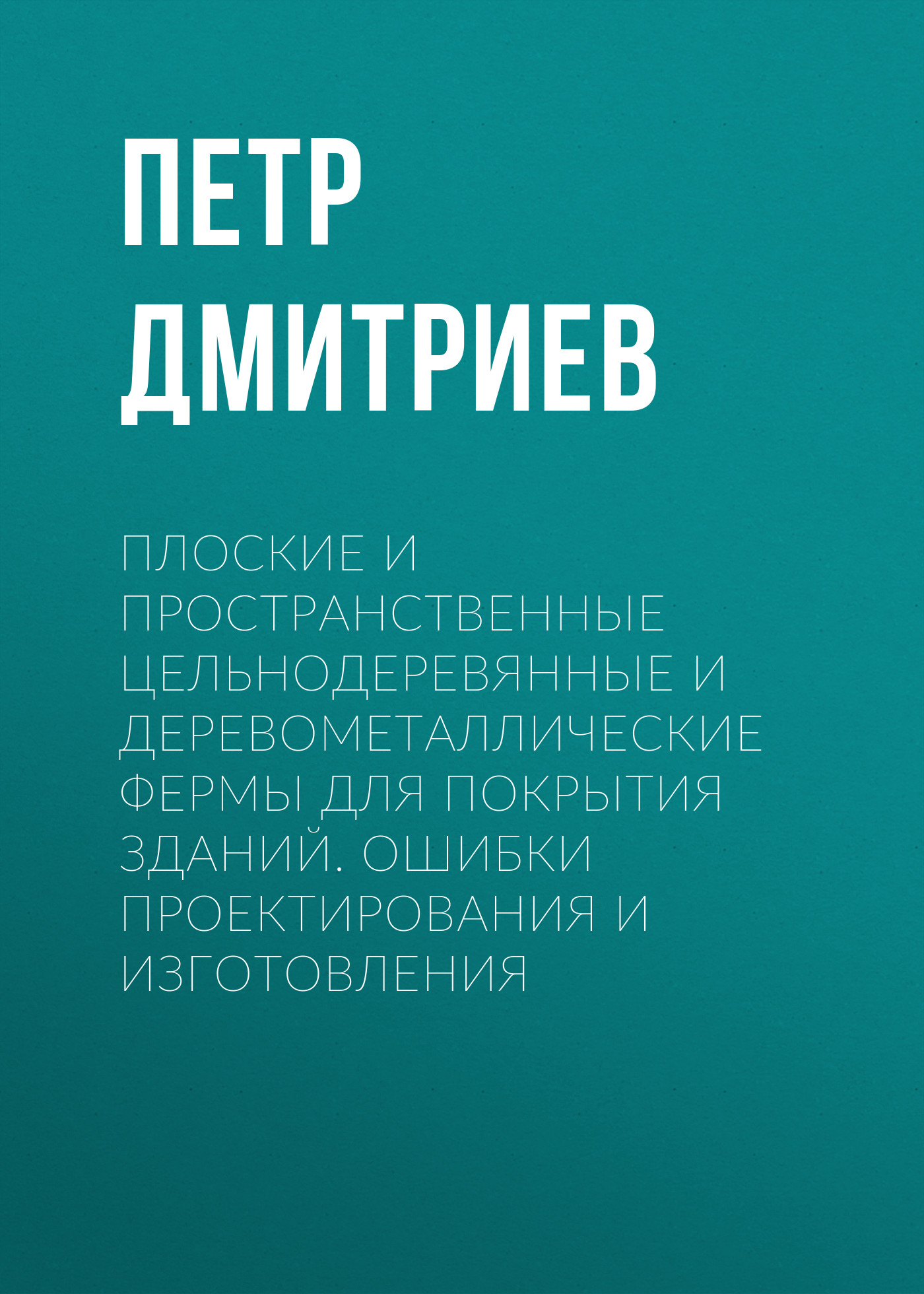Обложка книги «Плоские и пространственные цельнодеревянные и деревометаллические фермы для покрытия зданий. Ошибки проектирования и изготовления»