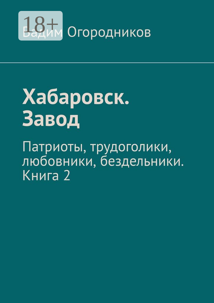 Обложка книги «Хабаровск. Завод. Патриоты, трудоголики, любовники, бездельники. Книга 2»