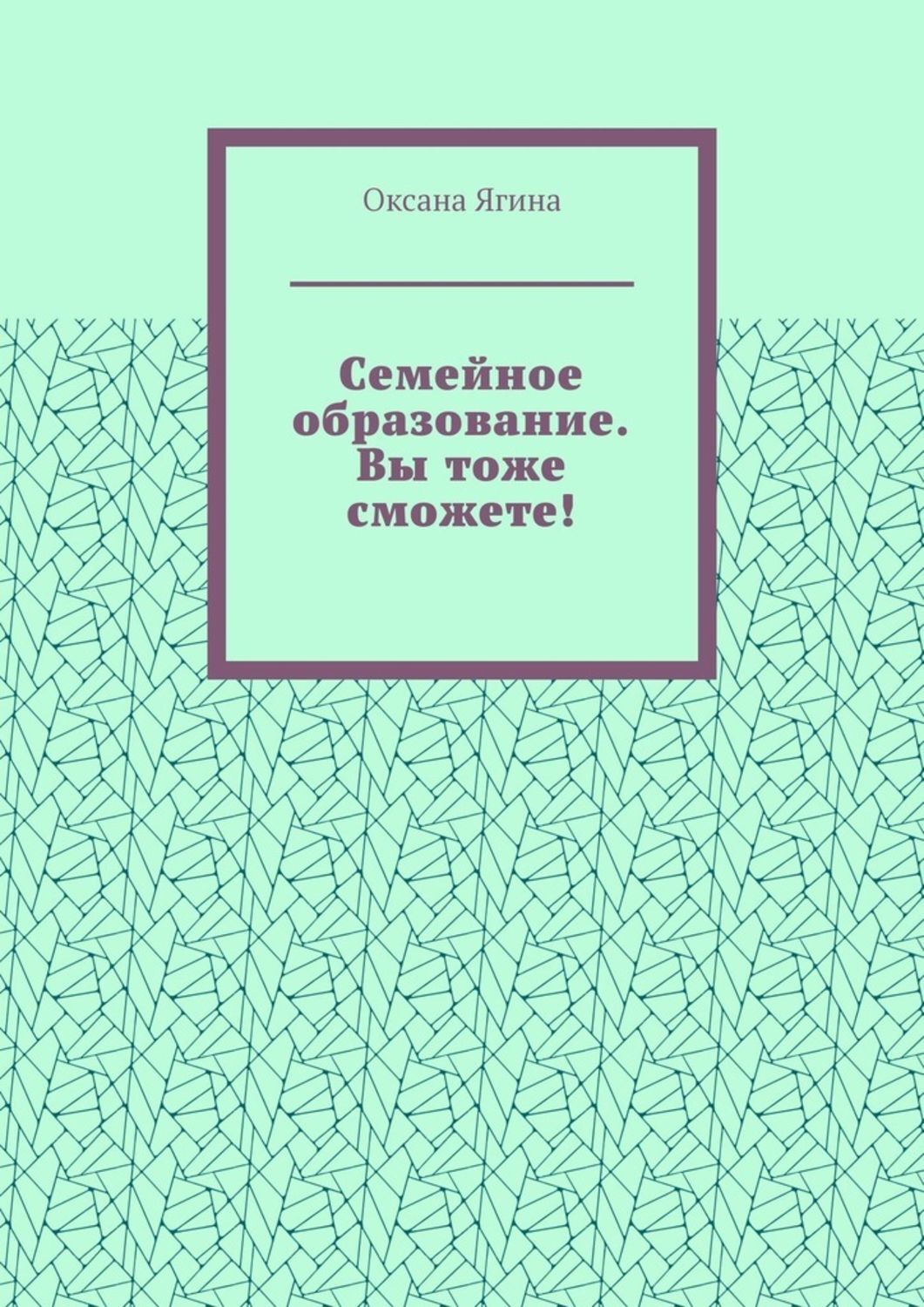 Обложка книги «Семейное образование. Вы тоже сможете! Как начать обучать своих детей самостоятельно дома»