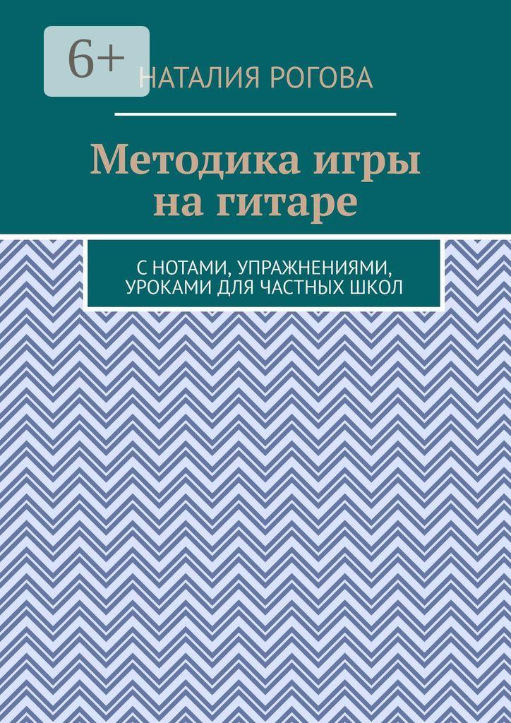 Обложка книги «Методика игры на гитаре. С нотами, упражнениями, уроками для частных школ»
