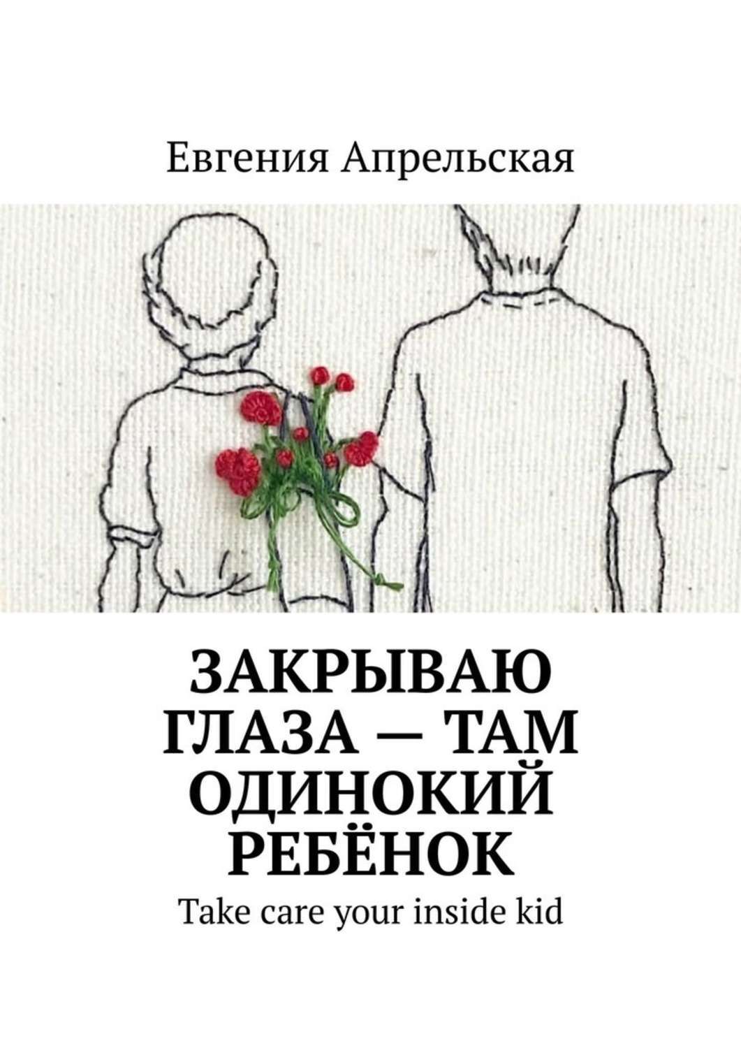 Обложка книги «Закрываю глаза – там одинокий ребёнок. Take care your inside kid»