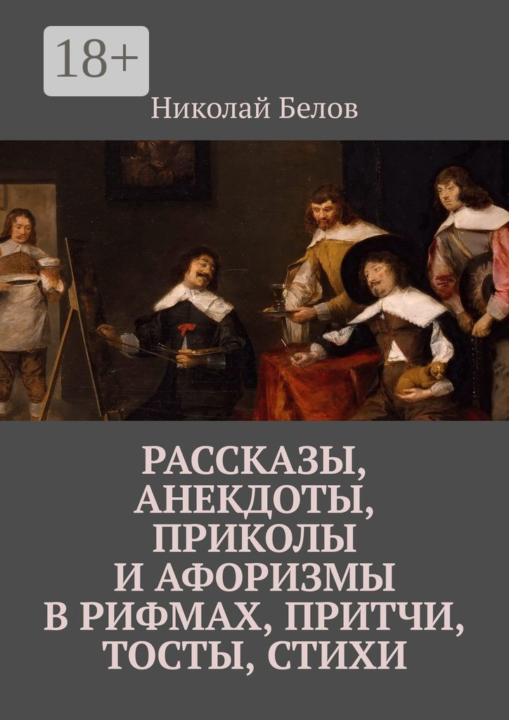 Обложка книги «Рассказы, анекдоты, приколы и афоризмы в рифмах, притчи, тосты, стихи»