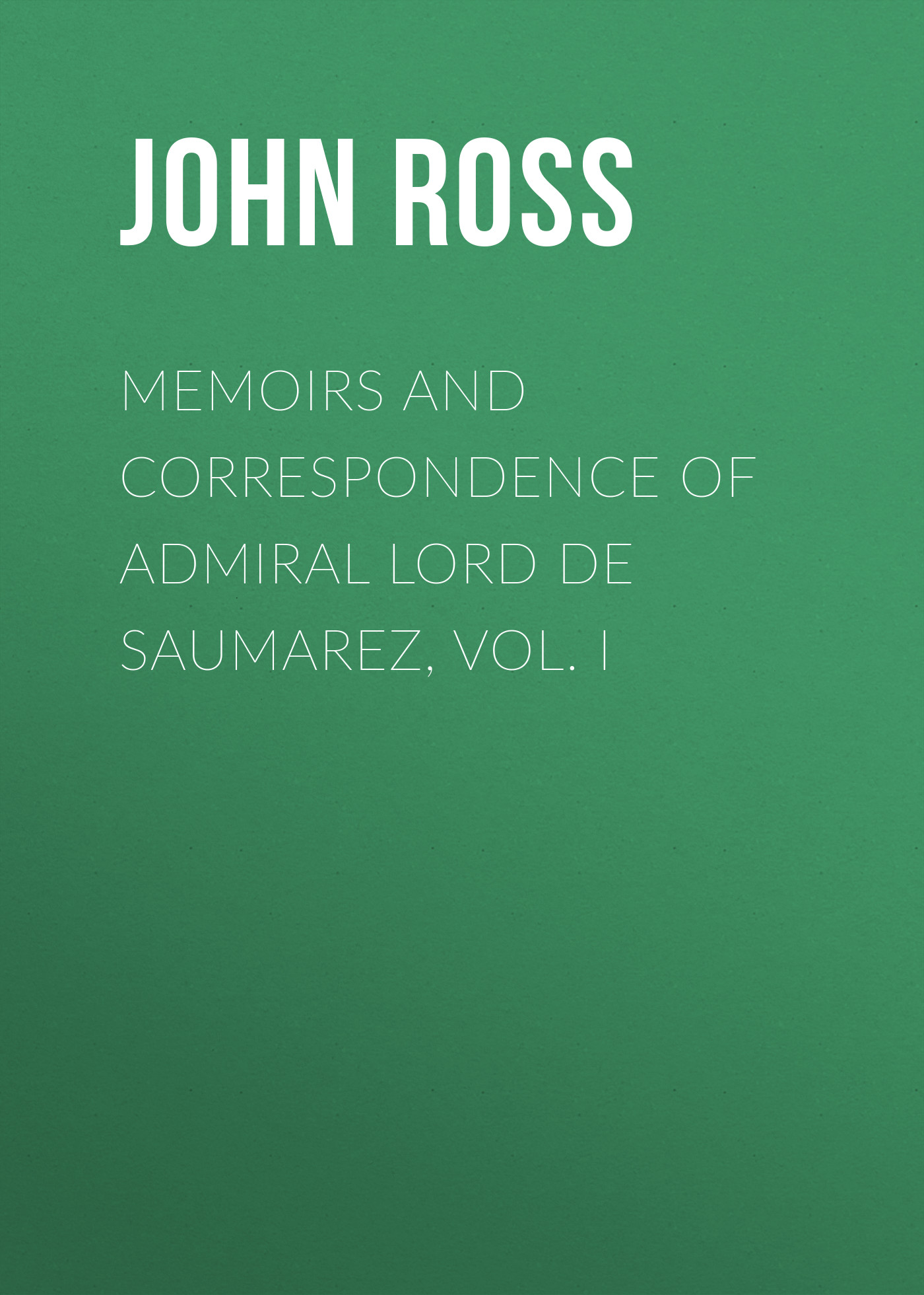 Обложка книги «Memoirs and Correspondence of Admiral Lord de Saumarez, Vol. I»
