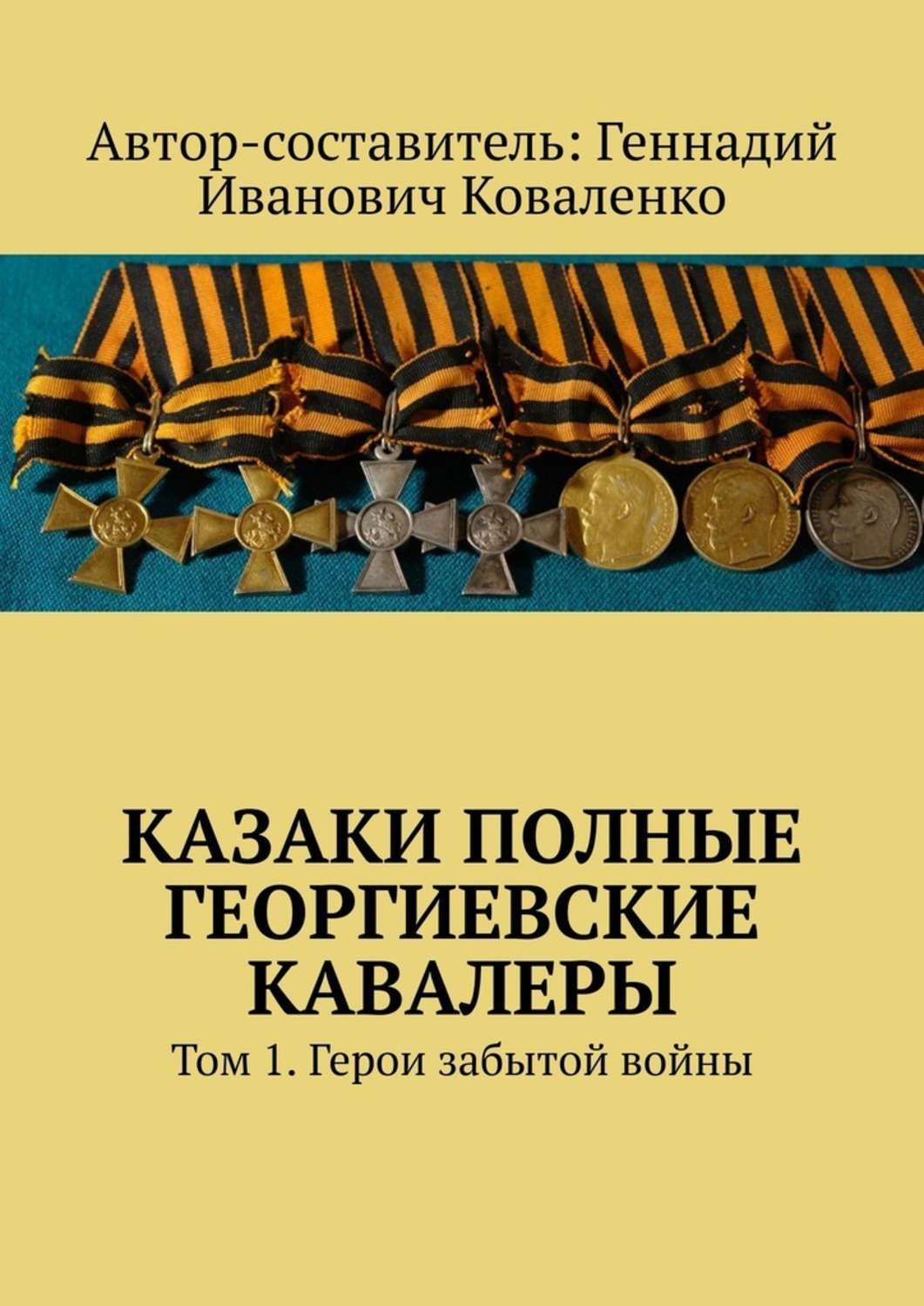 Обложка книги «Казаки полные Георгиевские кавалеры. Том 1. Герои забытой войны»