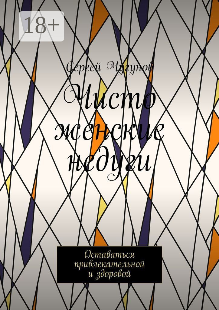 Обложка книги «Чисто женские недуги. Оставаться привлекательной и здоровой»