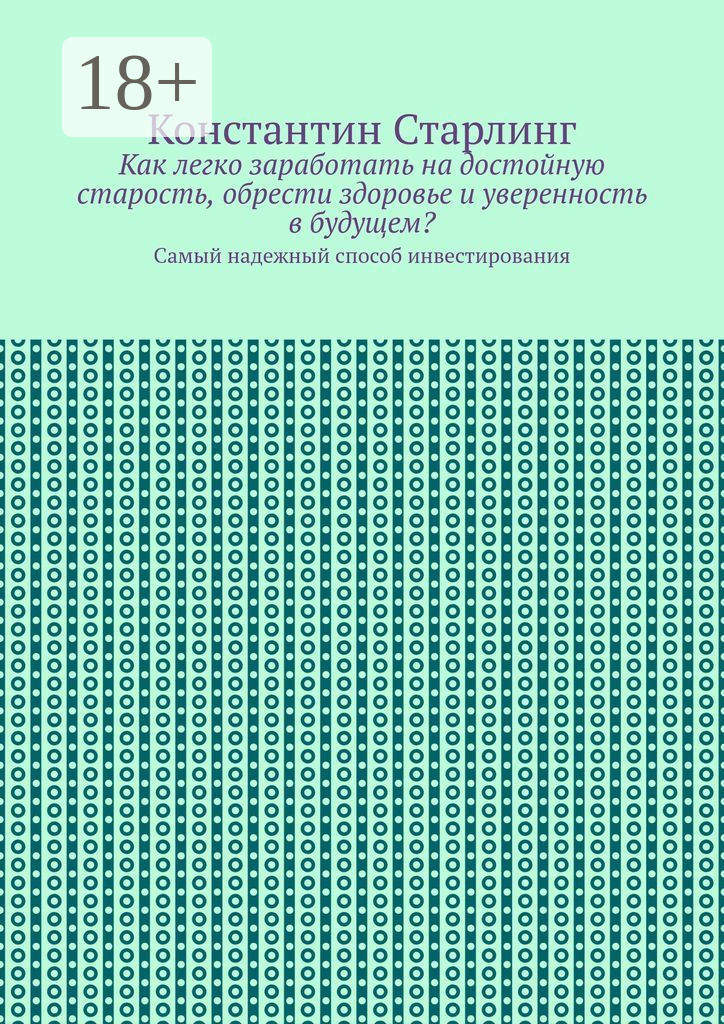 Обложка книги «Как легко заработать на достойную старость, обрести здоровье и уверенность в будущем? Самый надежный способ инвестирования»