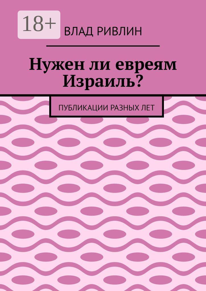 Обложка книги «Нужен ли евреям Израиль? Публикации разных лет»