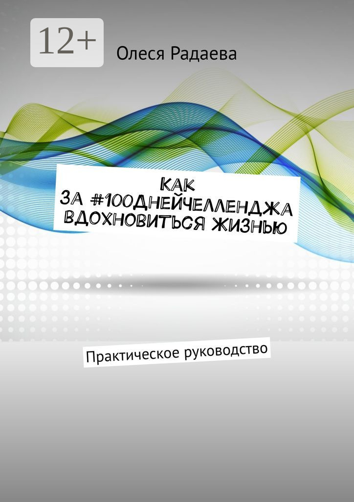 Обложка книги «Как за #100ДнейЧелленджа вдохновиться Жизнью. Практическое руководство»