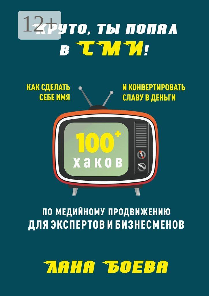 Обложка книги «Круто, ты попал в СМИ! Как сделать себе имя и конвертировать славу в деньги. 100 + хаков по медийному продвижению для экспертов и бизнесменов»