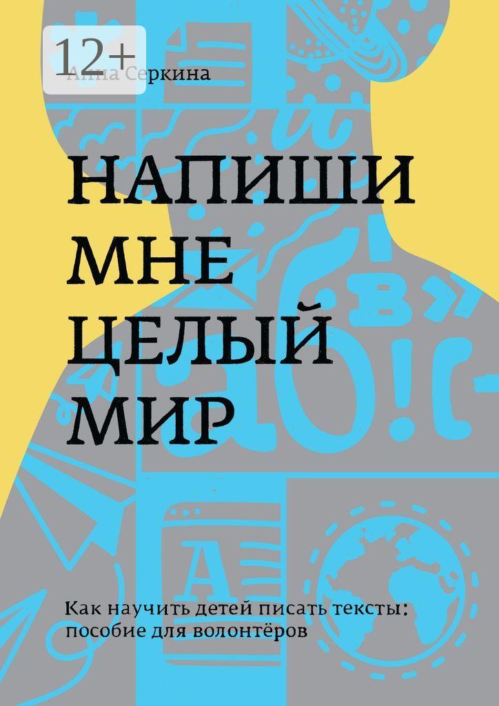 Обложка книги «Напиши мне целый мир. Как научить детей писать тексты: пособие для волонтёров»