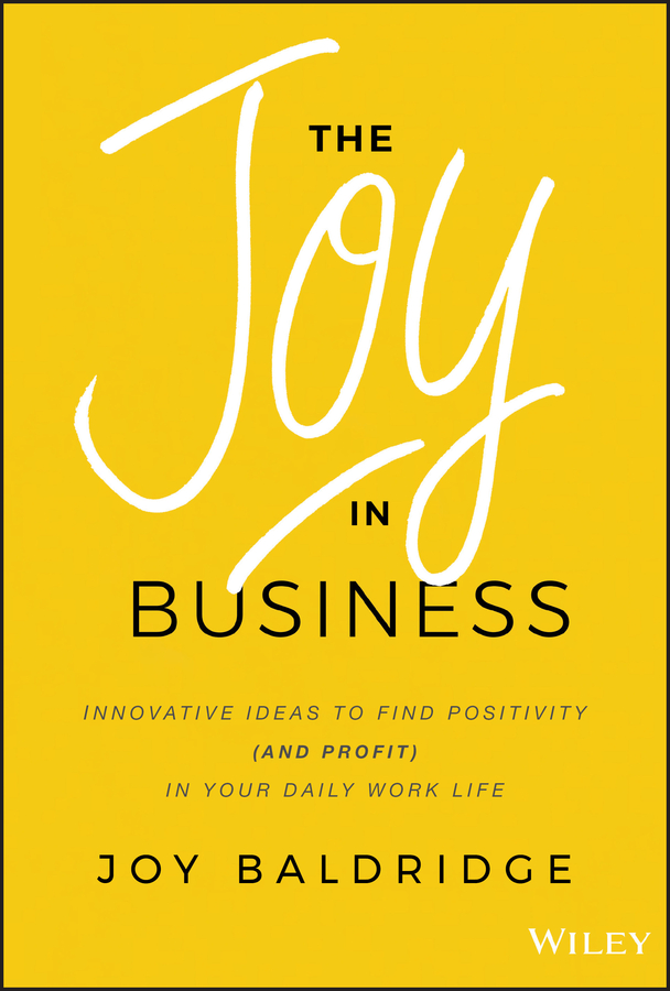 Обложка книги «The Joy in Business. Innovative Ideas to Find Positivity (and Profit) in Your Daily Work Life»