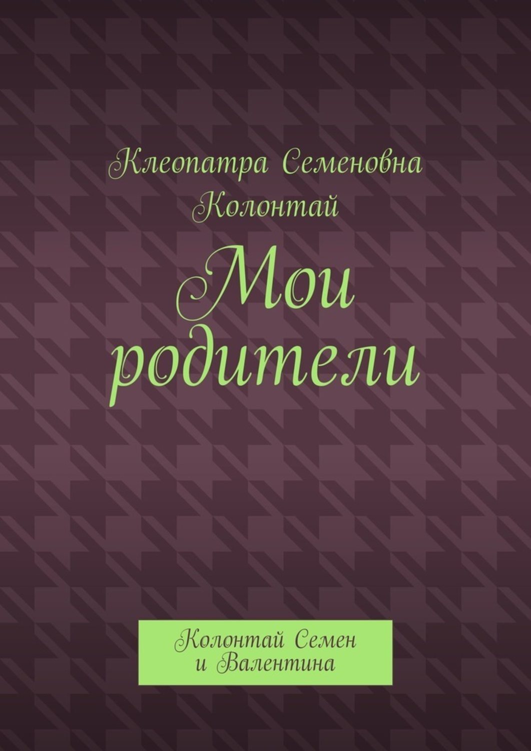 Обложка книги «Мои родители. Колонтай Семен и Валентина»