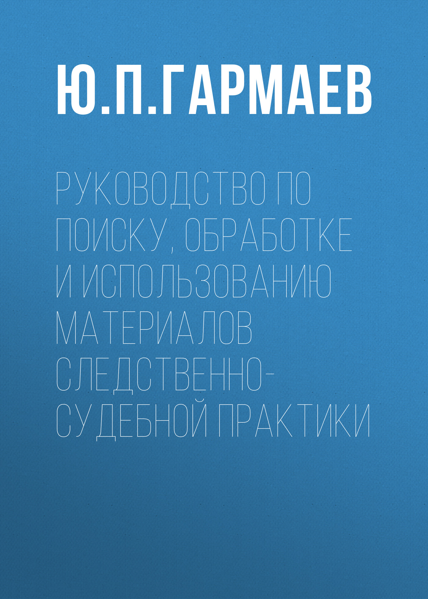 Обложка книги «Руководство по поиску, обработке и использованию материалов следственно-судебной практики»