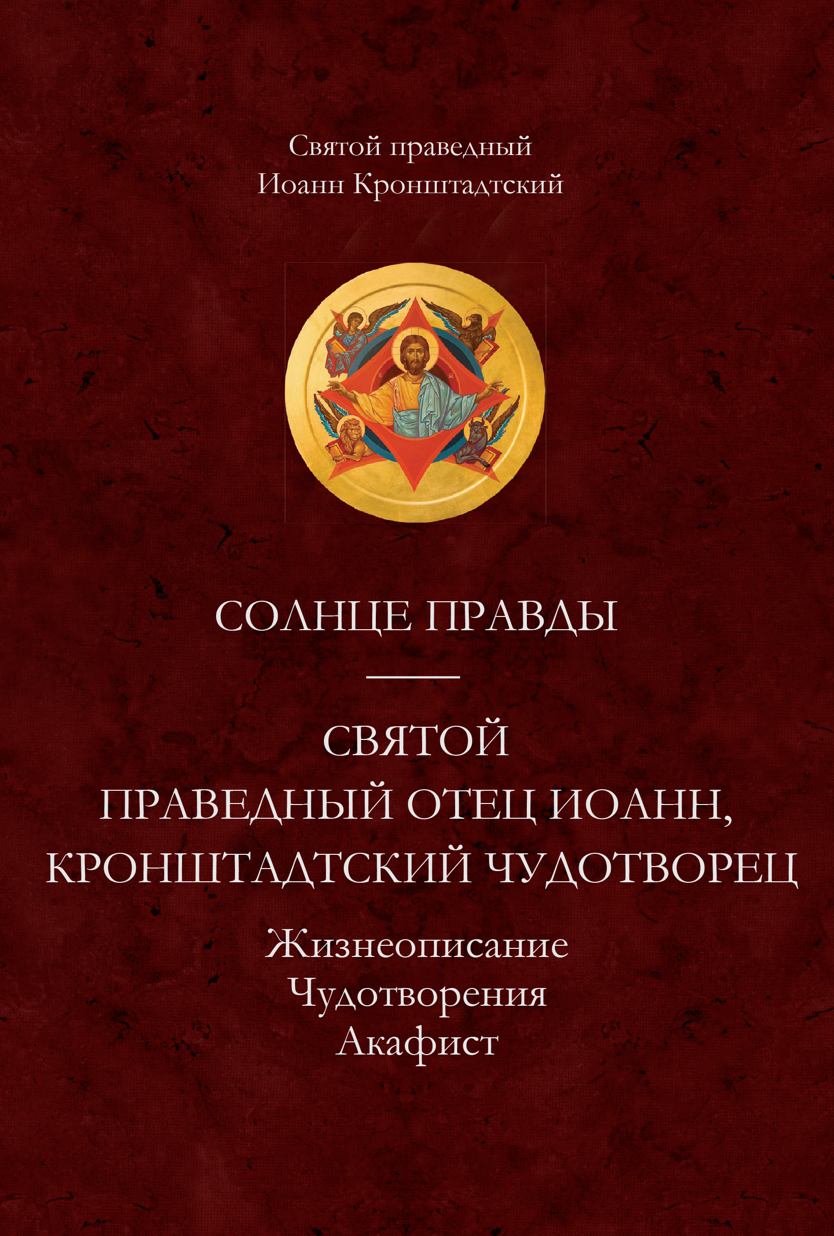 Обложка книги «Солнце Правды. Святой праведный отец Иоанн, Кронштадтский чудотворец. Жизнеописание, Чудотворения, Акафист»