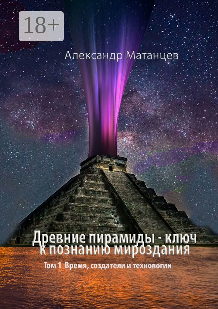 Обложка книги «Древние пирамиды – ключ к познанию мироздания. Том 1. Время, создатели и технологии»