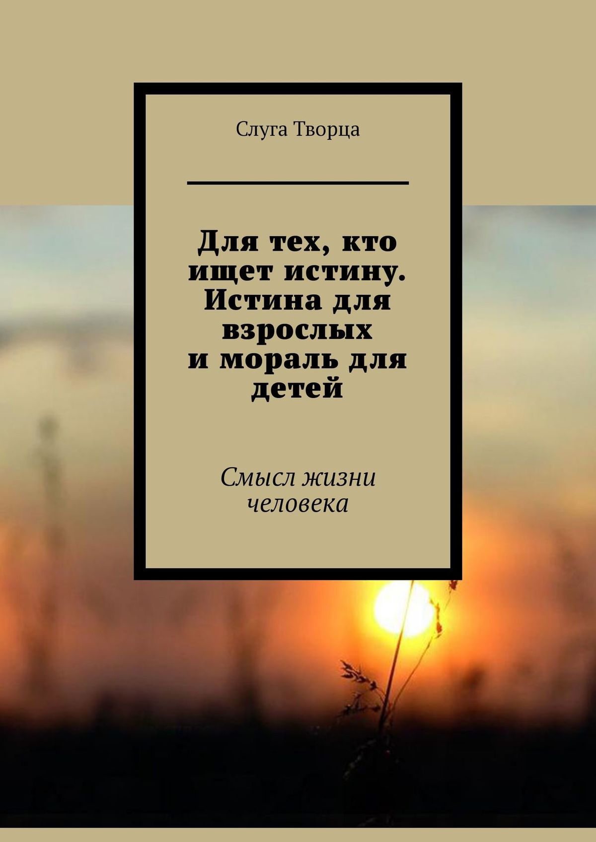 Обложка книги «Для тех, кто ищет истину. Истина для взрослых и мораль для детей. Смысл жизни человека»