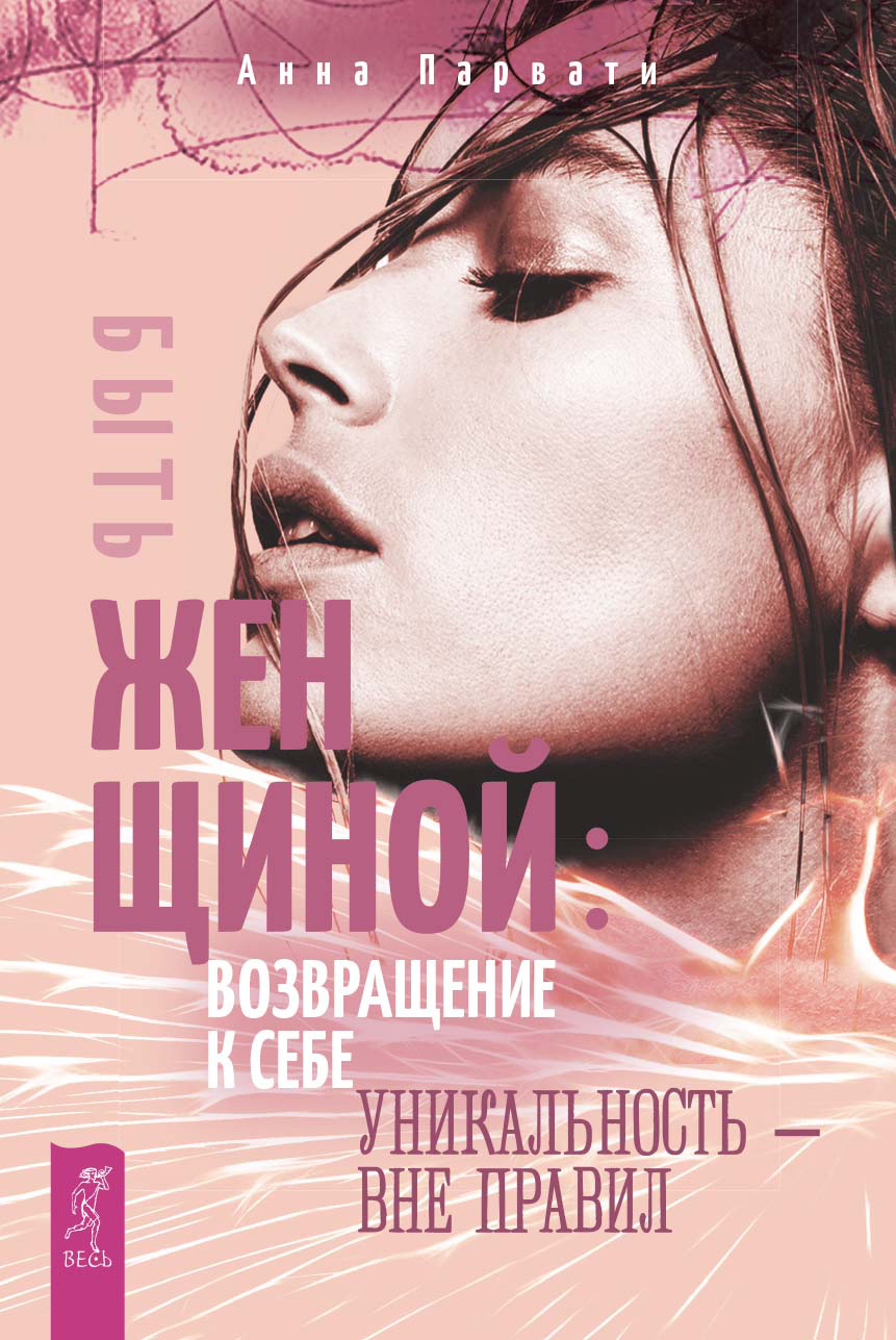 Обложка книги «Быть женщиной: возвращение к себе. Уникальность – вне правил»