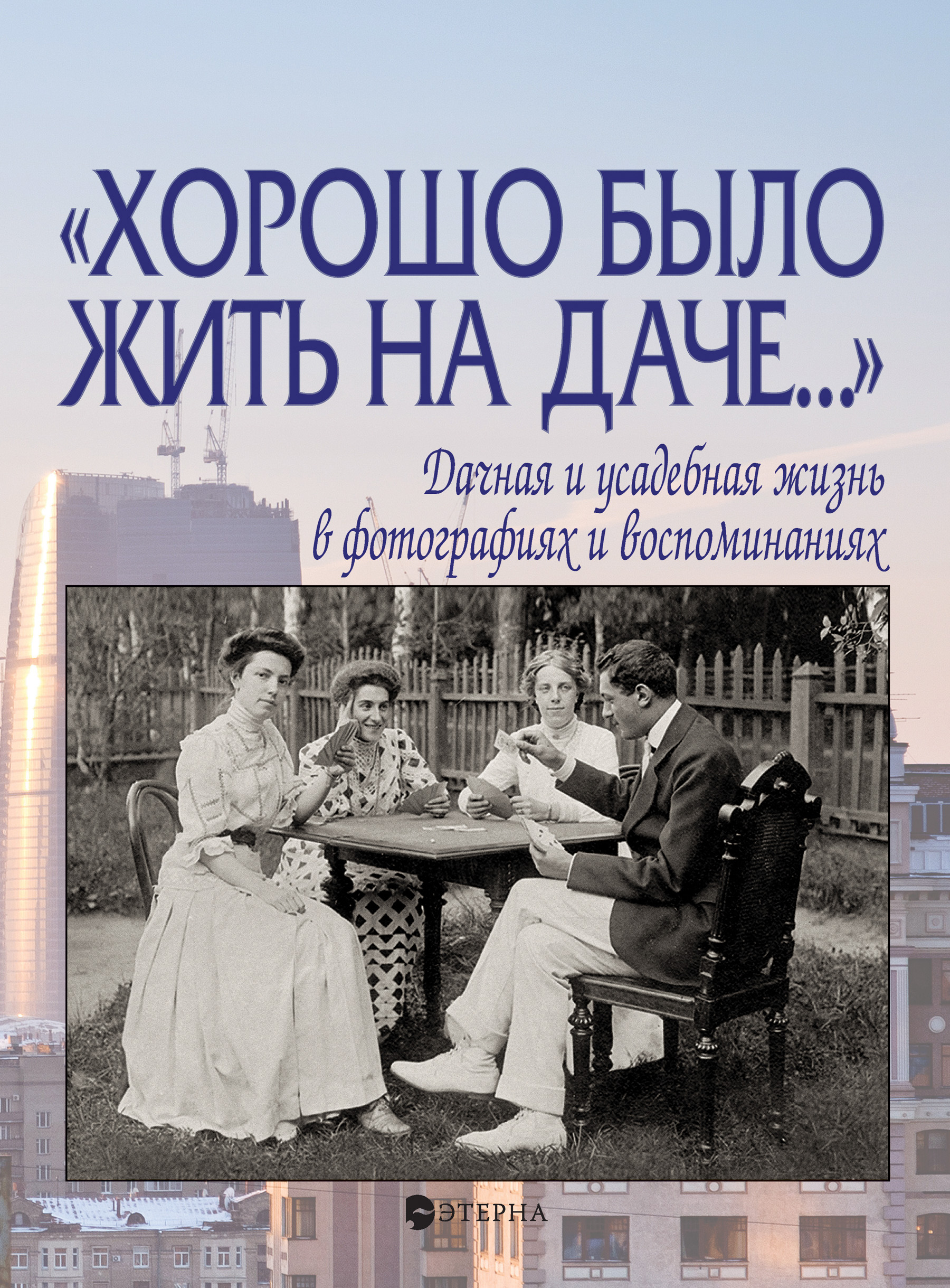 Обложка книги ««Хорошо было жить на даче…» Дачная и усадебная жизнь в фотографиях и воспоминаниях»