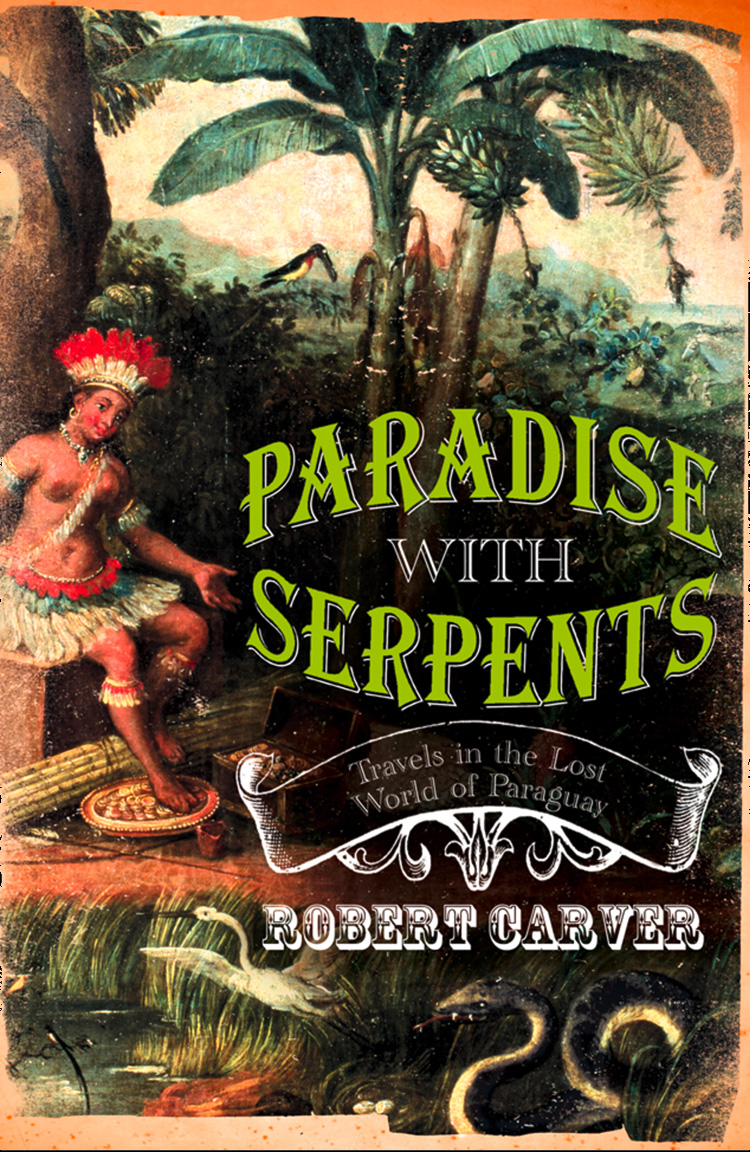 Обложка книги «Paradise With Serpents: Travels in the Lost World of Paraguay»